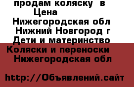 продам коляску 2в1 › Цена ­ 10 000 - Нижегородская обл., Нижний Новгород г. Дети и материнство » Коляски и переноски   . Нижегородская обл.